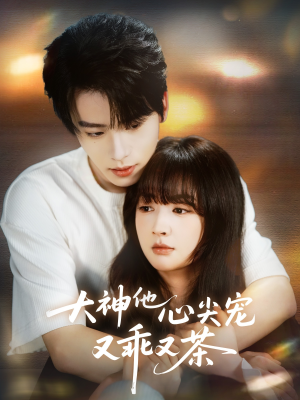 大神他心尖宠又乖又茶（64集）热门了短剧