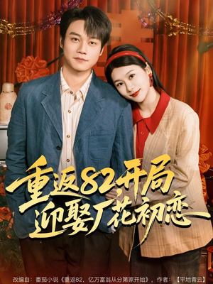 重返82,开局迎娶厂花初恋(80集) 重返82,开局迎娶厂花初恋(80集)热播短剧来袭