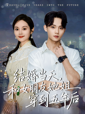 结婚当天,和女朋友她姐穿到五年后(80集) 结婚当天,和女朋友她姐穿到五年后(80集)看到了大结局