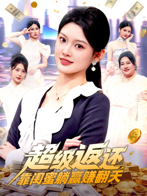 超级返还，靠闺蜜躺赢赚翻天（99集）热播短剧抢先看