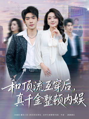 和顶流互穿后，真千金整顿内娱（80集）一起追短剧