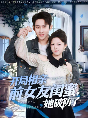 开局相亲前女友闺蜜，她破防了（80集）精彩短剧看全集