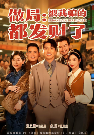 做局:被我骗的都发财了(80集) 做局:被我骗的都发财了(80集)短剧中追到爽