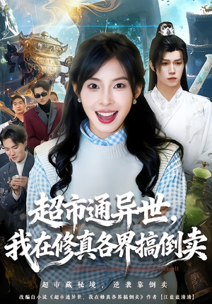 超市通异世，我在修真各界搞倒卖（80集）每日分享短剧