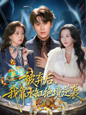 被弃后，我靠水缸绝境逆袭（78集）最热短剧推荐