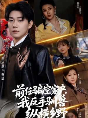 前任骗空家产，我反手驯兽纵横乡野（80集）最热短剧抢先看