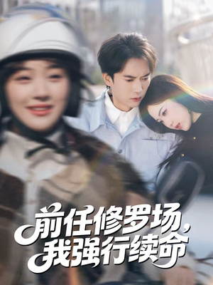 前任修罗场，我强行续命（80集）好看上头的短剧