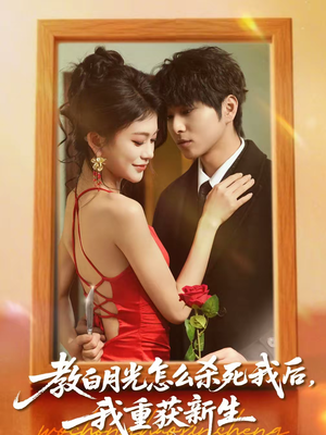 教白月光怎么杀死我后，我重获新生（45集）爆火短剧抢先看