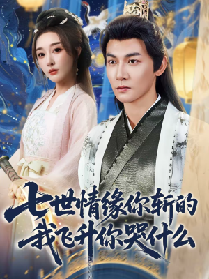 七世情缘你斩的我飞升你哭什么（70集）大结局完美收官