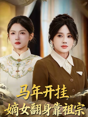 马年开挂嫡女翻身靠祖宗（50集）热门短剧追到爽