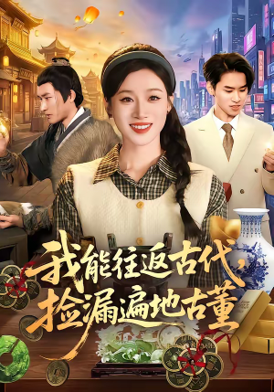 我能往返古代，捡漏遍地古董（103集）最新短剧抢先看