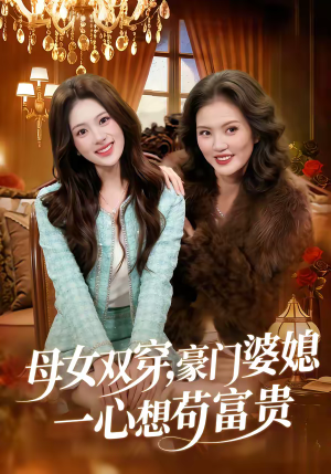 母女双穿,豪门婆媳一心想苟富贵(83集) 母女双穿,豪门婆媳一心想苟富贵(83集)今日最火短剧
