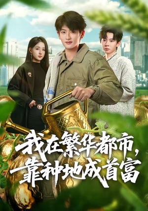 我在繁华都市，靠种地成首富（70集）精彩短剧追不停