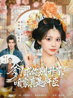 爹求你别升了咱家真是奸臣（67集）火爆短剧热播中