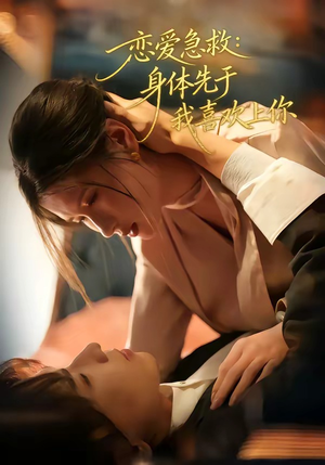 恋爱急救：身体先于我喜欢上你（60集）短剧热播抢先看