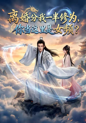 离婚分我一半修为，你当这里是女频？（52集）全集一次看完