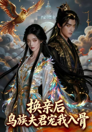 换亲后，鸟族夫君宠我入骨（45集）超甜短剧抢先看