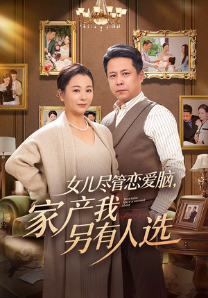 女儿尽管恋爱脑，家产我另有人选（55集）太好看了短剧