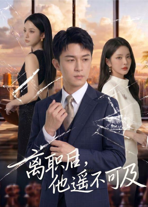 离职后，他遥不可及（55集）精彩短剧分享