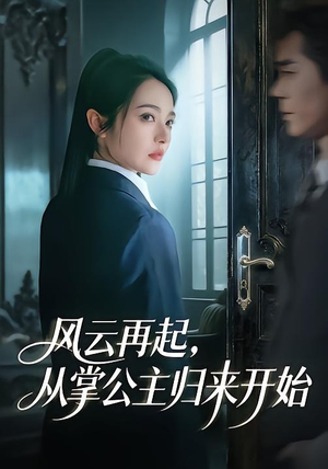 风云再起，从掌公主归来开始（65集）好看上头的短剧