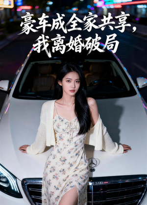 豪车成全家共享，我离婚破局（56集）短剧免费分享