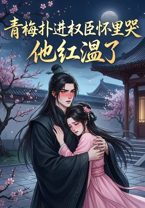 青梅扑进权臣怀里哭，他红温了（74集）短剧全集更精彩