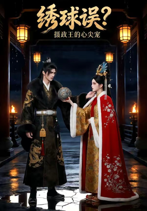 绣球误？摄政王的心尖宠（22集）火爆短剧抢先看