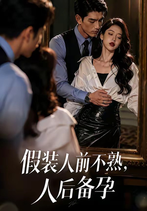 假装：人前不熟，人后备孕（58集）每天短剧分享