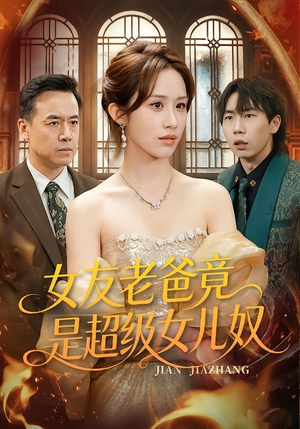 女友老爸竟是超级女儿奴（60集）短剧全集抢先看