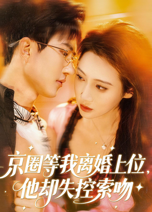 京圈等我离婚上位，他却失控索吻（72集）短剧看全集