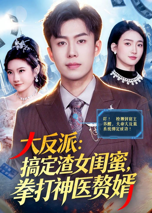 大反派：搞定渣女闺蜜，拳打神医赘婿（120集）精彩好看短剧