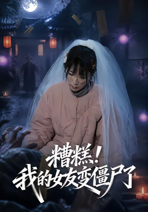 糟糕！我的女友变僵尸了！（58集）短剧越看越精彩