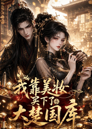 我靠美妆买下了大楚国库(54集) 我靠美妆买下了大楚国库(54集)红果短剧看全集