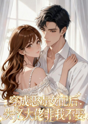 穿成恶毒女配后，失忆大佬非我不娶（40集）好看短剧分享