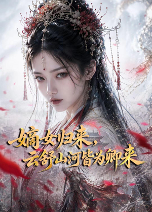 嫡女归来,云舒山河皆为卿来(61集) 嫡女归来,云舒山河皆为卿来(61集)热播短剧全集看