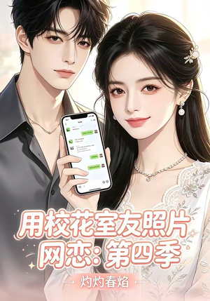 用校花室友照片网恋：第四季，灼灼春焰（60集）免费短剧大全