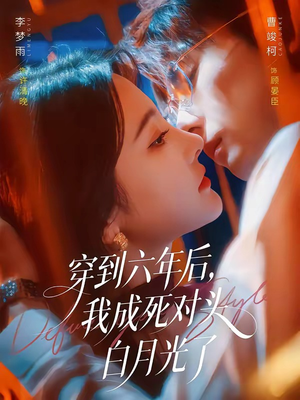 穿到六年后，我成死对头白月光了（69集）精彩短剧天天看
