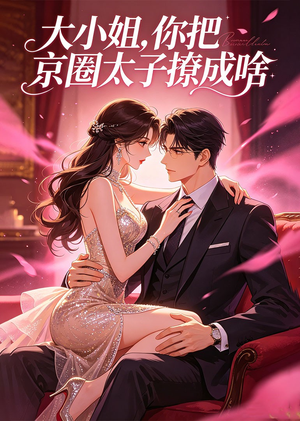 大小姐，你把京圈太子撩成啥（65集）熬夜追短剧