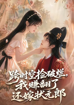 跨时空捡破烂，我赚翻了还嫁状元郎（67集）最新热门短剧
