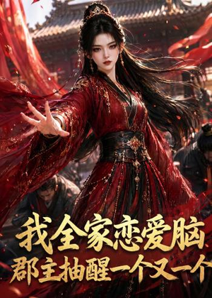 我全家恋爱脑，郡主抽醒一个又一个（96集）短剧后续更精彩