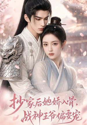 抄家后她娇入骨，战神王爷偏要宠（107集）爆款热门短剧