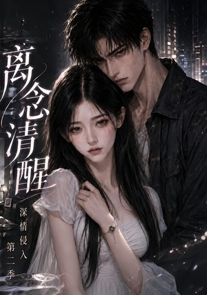 离念清醒深情侵入第二季(58集) 离念清醒深情侵入第二季(58集)短剧在线更新