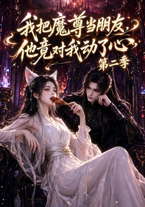 我把魔尊当朋友，他竟对我动了心第二季（110集全）精彩短剧随心推