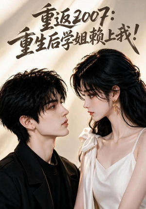 重返2007:重生后学姐赖上我!(98集) 重返2007:重生后学姐赖上我!(98集)短剧解说全集
