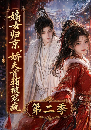 嫡女归京,娇夫首辅被宠疯第二季(92集) 嫡女归京,娇夫首辅被宠疯第二季(92集)火爆短剧来袭