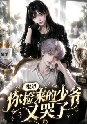 椒姐,你捡来的少爷又哭了(38集) 椒姐,你捡来的少爷又哭了(38集)一口气看完全集