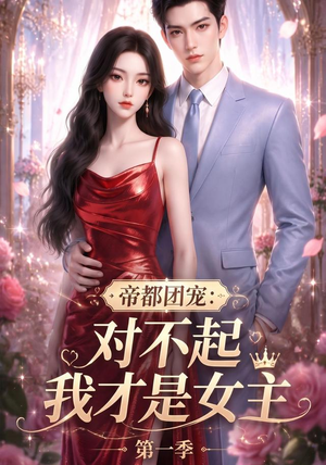 帝都团宠：对不起我才是女主第一季（96集）精彩短剧分享
