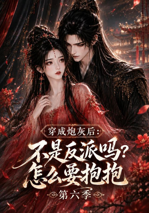 穿成炮灰后：不是反派吗？怎么要抱抱第六季（66集）男主角是谁