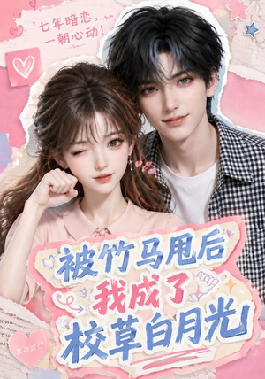 被竹马甩后我成了校草白月光（63集）短剧后续更精彩