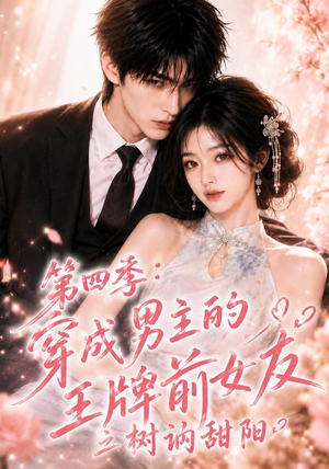 第四季：穿成男主的王牌前女友之树讷甜阳（56集）独家内容免费看